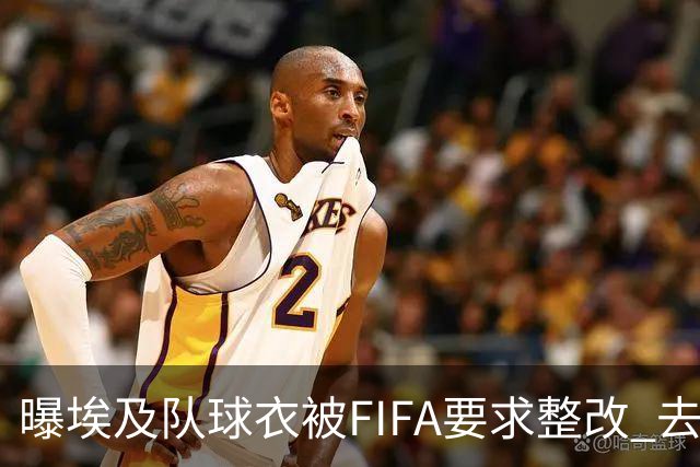 曝埃及队球衣被FIFA要求整改 去掉7颗星+号码改颜色